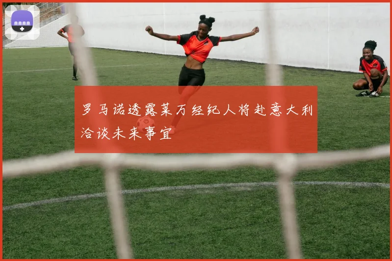 罗马诺透露莱万经纪人将赴意大利洽谈未来事宜