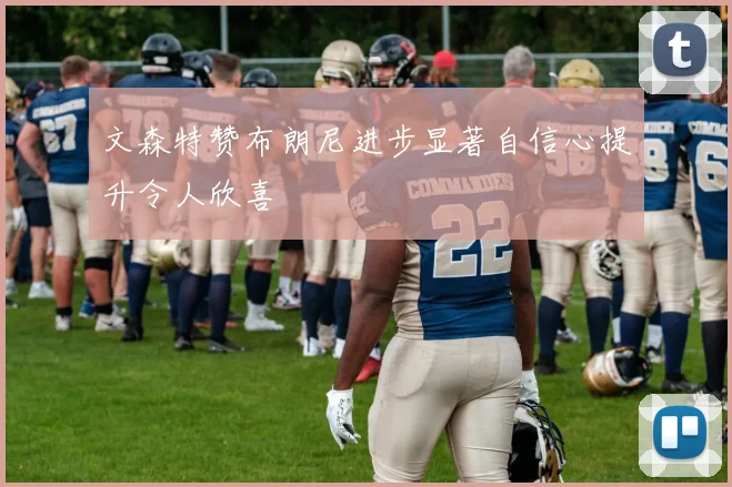 文森特赞布朗尼进步显著自信心提升令人欣喜