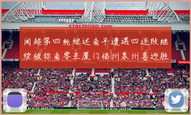 闽超第四轮综述南平遭遇四连败继续被称南零王厦门福州泉州喜迎胜利