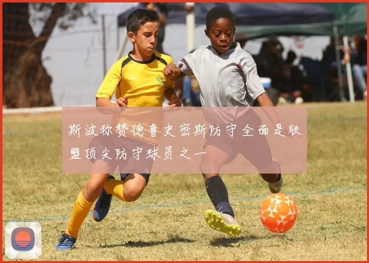 斯波称赞德鲁史密斯防守全面是联盟顶尖防守球员之一