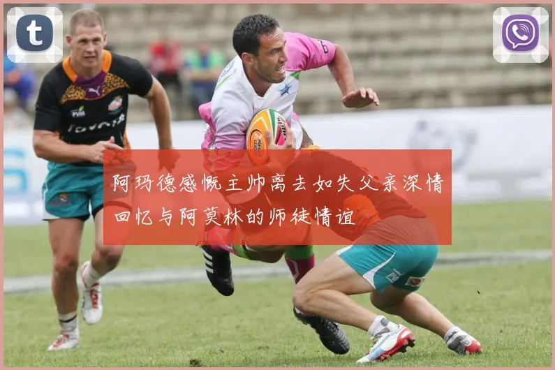 阿玛德感慨主帅离去如失父亲深情回忆与阿莫林的师徒情谊