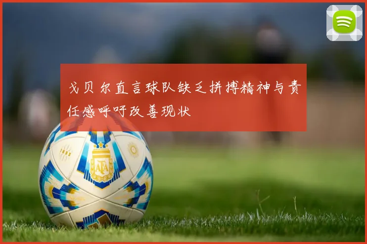 戈贝尔直言球队缺乏拼搏精神与责任感呼吁改善现状
