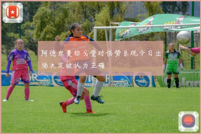阿德尔曼称戈登对伤势乐观今日出场决定被认为正确