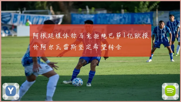 阿根廷媒体称马竞拒绝巴萨1亿欧报价阿尔瓦雷斯坚定希望转会