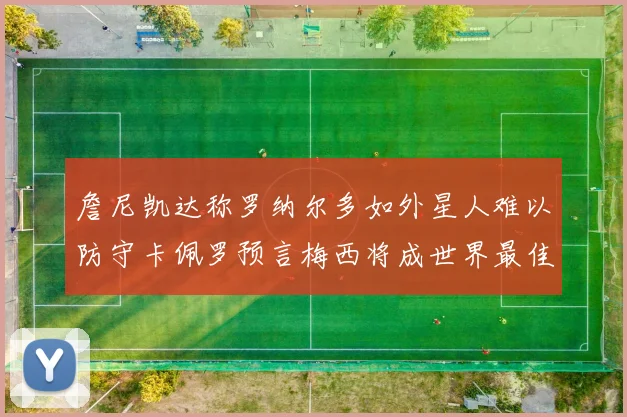 詹尼凯达称罗纳尔多如外星人难以防守卡佩罗预言梅西将成世界最佳