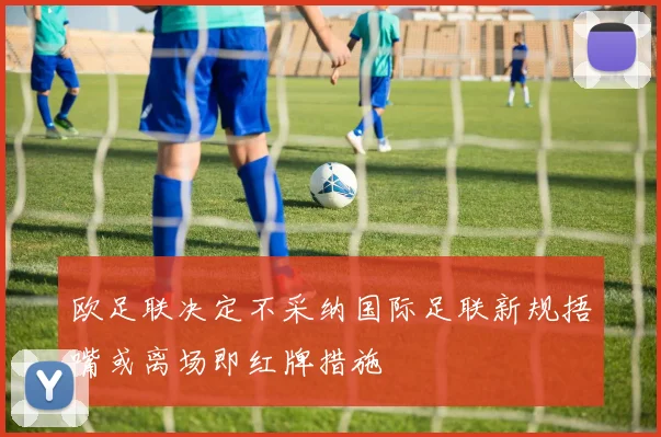欧足联决定不采纳国际足联新规捂嘴或离场即红牌措施