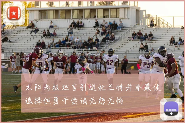 太阳老板坦言引进杜兰特并非最佳选择但勇于尝试无怨无悔