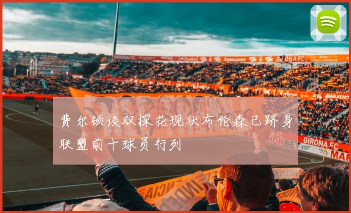 费尔顿谈双探花现状布伦森已跻身联盟前十球员行列